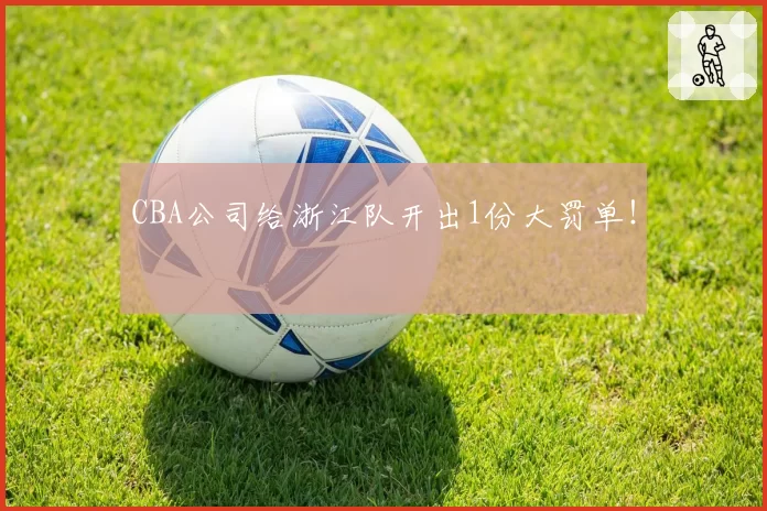 CBA公司给浙江队开出1份大罚单！