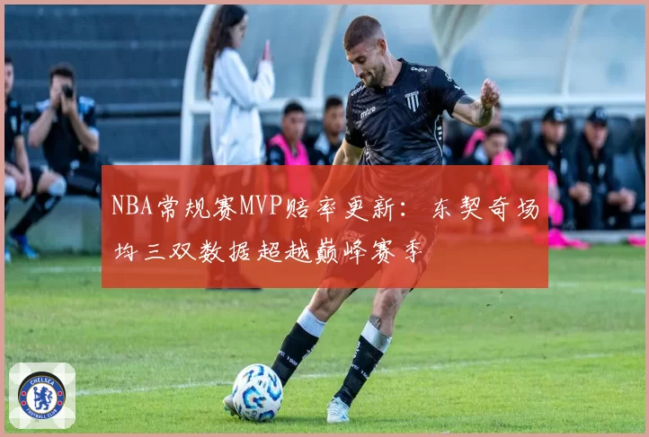 NBA常规赛MVP赔率更新:东契奇场均三双数据超越巅峰赛季