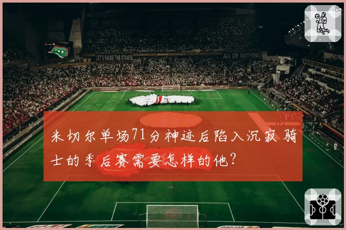 米切尔单场71分神迹后陷入沉寂 骑士的季后赛需要怎样的他？