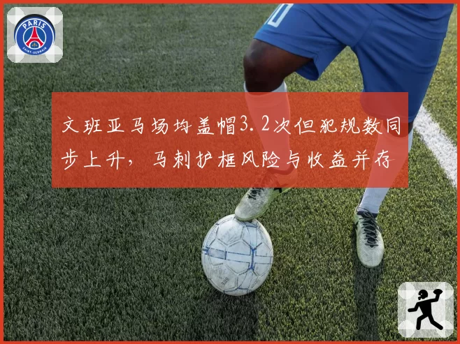 文班亚马场均盖帽3.2次但犯规数同步上升，马刺护框风险与收益并存