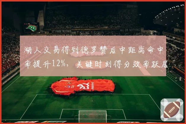 湖人交易得到德罗赞后中距离命中率提升12%，关键时刻得分效率跃居联盟第一