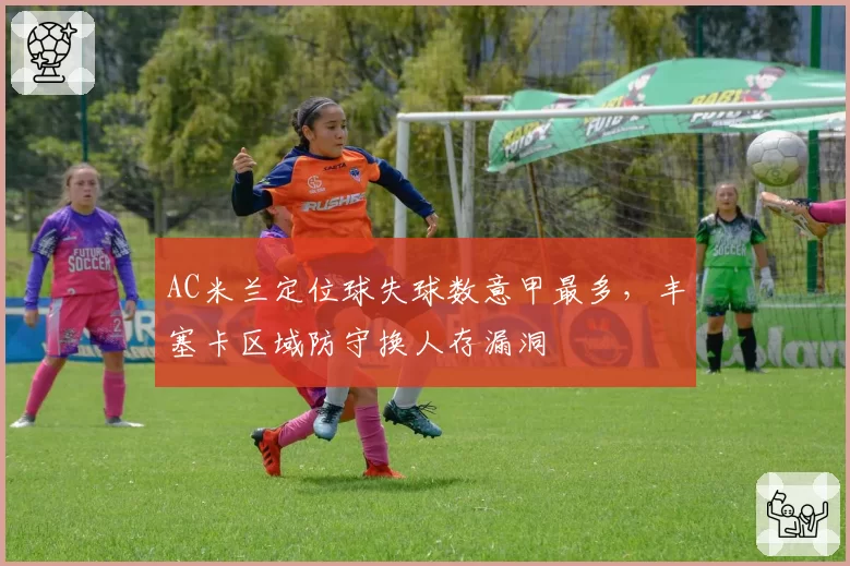 AC米兰定位球失球数意甲最多，丰塞卡区域防守换人存漏洞