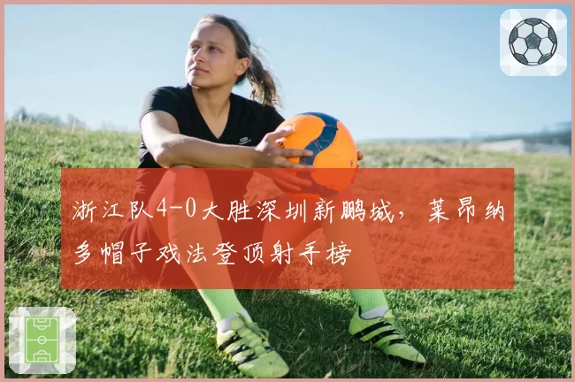 浙江队4-0大胜深圳新鹏城，莱昂纳多帽子戏法登顶射手榜