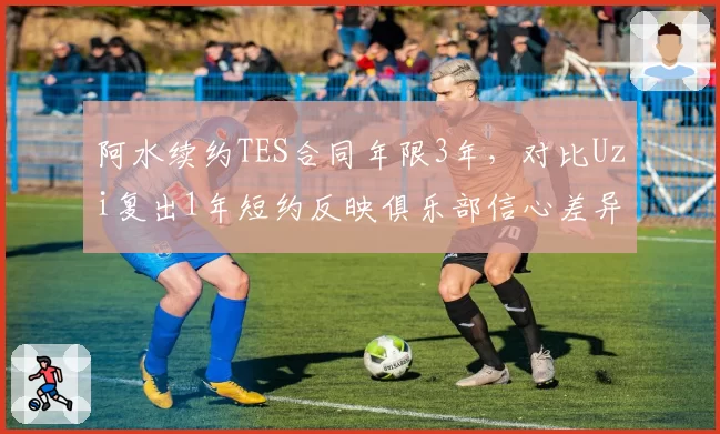 阿水续约TES合同年限3年，对比Uzi复出1年短约反映俱乐部信心差异