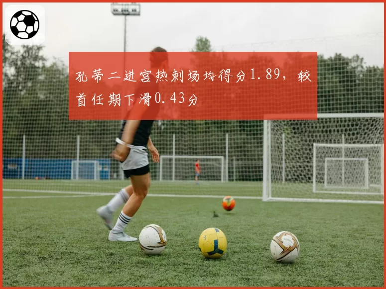 孔蒂二进宫热刺场均得分1.89，较首任期下滑0.43分
