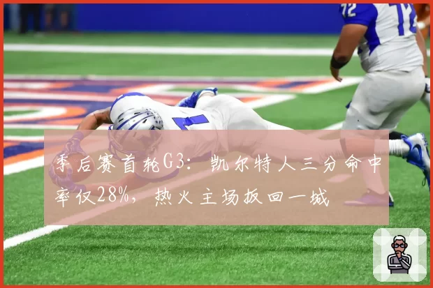季后赛首轮G3：凯尔特人三分命中率仅28%，热火主场扳回一城