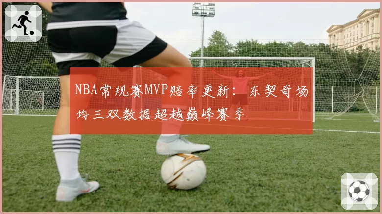 NBA常规赛MVP赔率更新:东契奇场均三双数据超越巅峰赛季