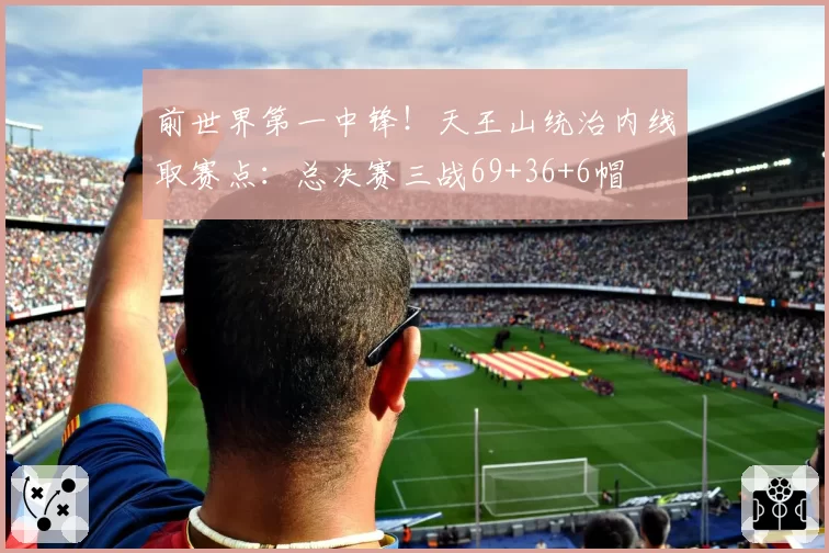 前世界第一中锋！天王山统治内线取赛点：总决赛三战69+36+6帽