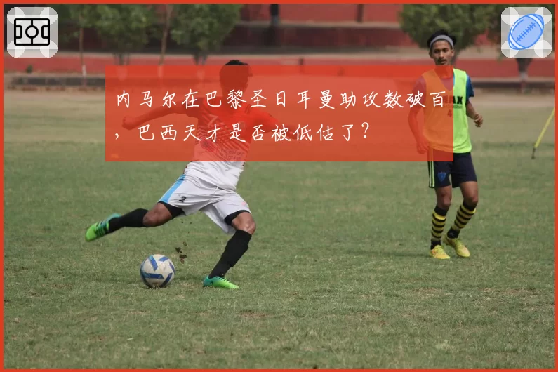 内马尔在巴黎圣日耳曼助攻数破百，巴西天才是否被低估了？