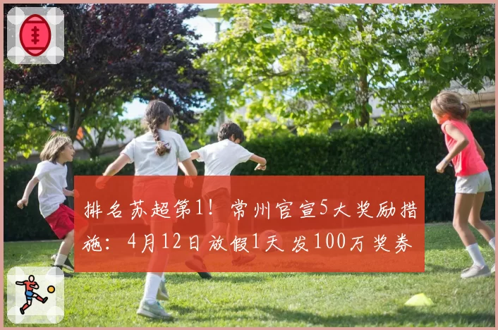 排名苏超第1!常州官宣5大奖励措施:4月12日放假1天 发100万奖券