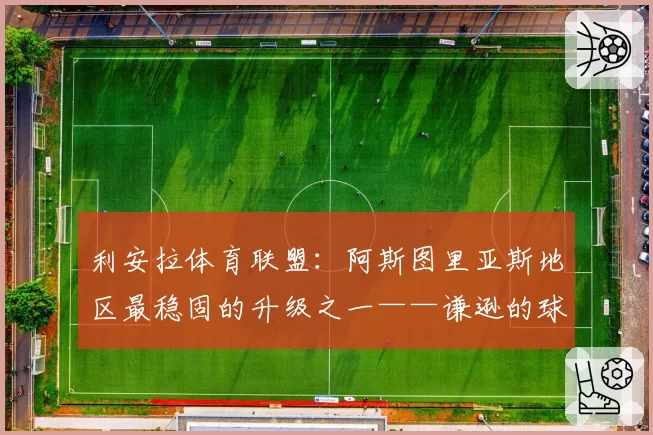 利安拉体育联盟:阿斯图里亚斯地区最稳固的升级之一——谦逊的球队,卓越的数据