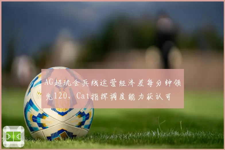 AG超玩会兵线运营经济差每分钟领先120，Cat指挥调度能力获认可