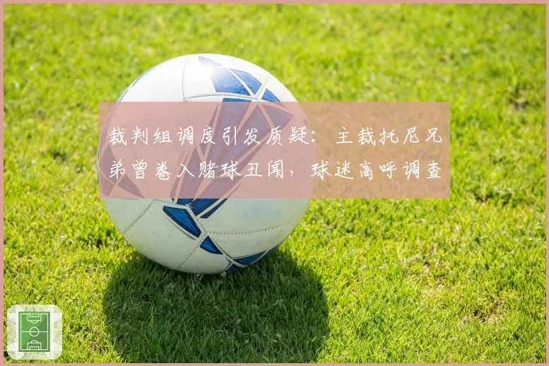 裁判组调度引发质疑：主裁托尼兄弟曾卷入赌球丑闻，球迷高呼调查