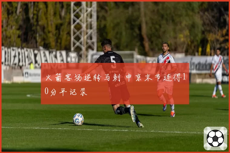 火箭客场逆转马刺 申京末节连得10分平记录