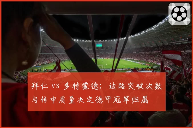 拜仁 vs 多特蒙德：边路突破次数与传中质量决定德甲冠军归属