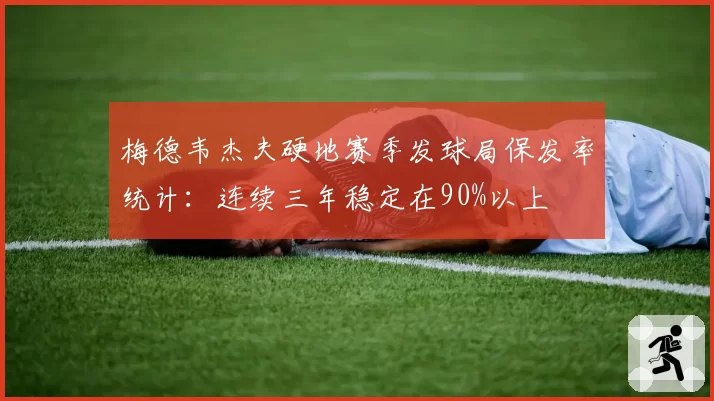 梅德韦杰夫硬地赛季发球局保发率统计:连续三年稳定在90%以上