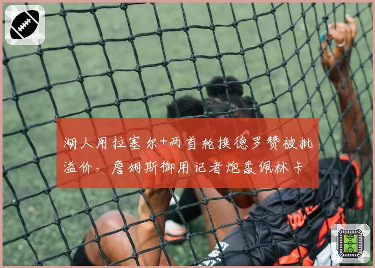 湖人用拉塞尔+两首轮换德罗赞被批溢价，詹姆斯御用记者炮轰佩林卡操作