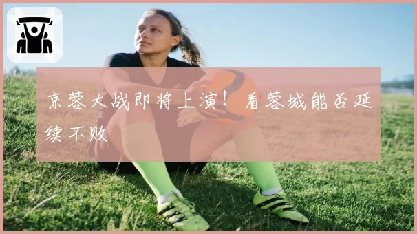 京蓉大战即将上演！看蓉城能否延续不败