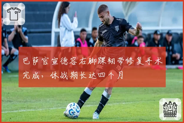巴萨官宣德容右脚踝韧带修复手术完成,休战期长达四个月