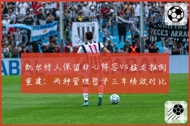 凯尔特人保留核心阵容vs猛龙推倒重建:两种管理哲学三年绩效对比