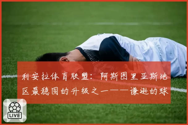 利安拉体育联盟:阿斯图里亚斯地区最稳固的升级之一——谦逊的球队,卓越的数据