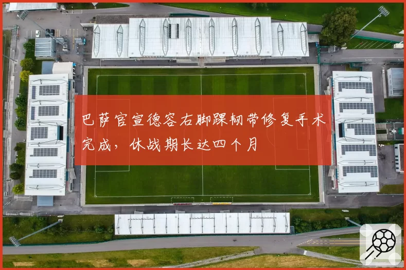 巴萨官宣德容右脚踝韧带修复手术完成,休战期长达四个月