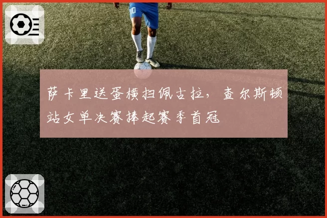 萨卡里送蛋横扫佩古拉,查尔斯顿站女单决赛捧起赛季首冠